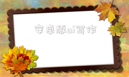 安卓版ai写作ai写作助手入口