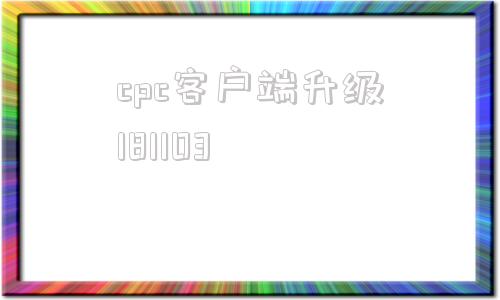 cpc客户端升级181103cpc客户端离线升级包在哪下载