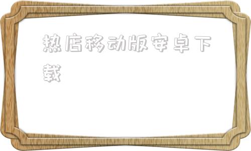 热店移动版安卓下载今日热榜安卓app下载