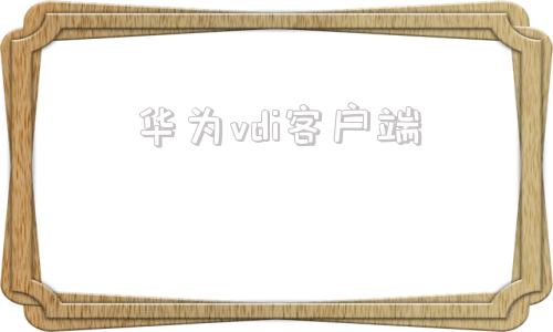 华为vdi客户端vdi客户端官方下载