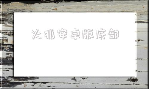 火狐安卓版底部火狐视界安卓版下载-第1张图片-太平洋在线下载